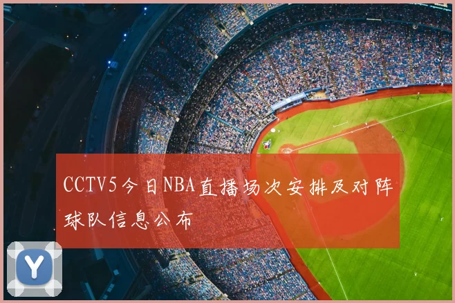 CCTV5今日NBA直播场次安排及对阵球队信息公布