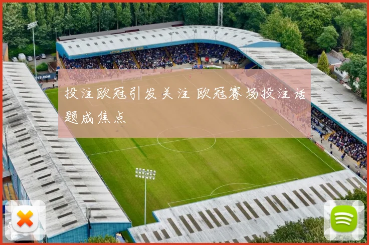 投注欧冠引发关注 欧冠赛场投注话题成焦点