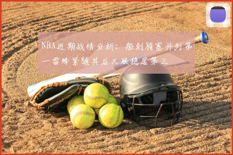 NBA近期战绩分析：船刺骑塞并列第一雷蜂紧随其后火狼稳居第三