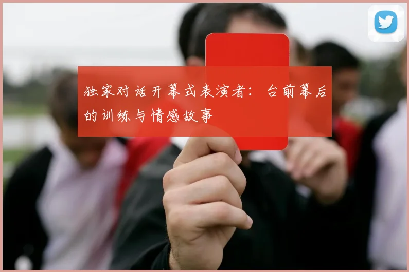 独家对话开幕式表演者：台前幕后的训练与情感故事