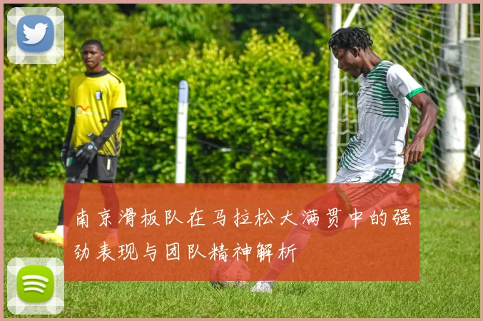 南京滑板队在马拉松大满贯中的强劲表现与团队精神解析