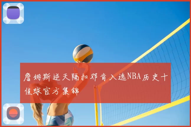 詹姆斯逆天隔扣邓肯入选NBA历史十佳球官方集锦
