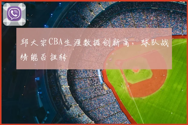 邱大宗CBA生涯数据创新高，球队战绩能否扭转