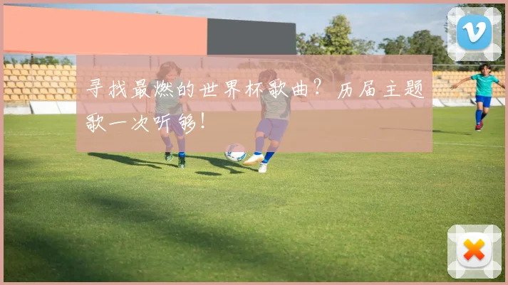 寻找最燃的世界杯歌曲?历届主题歌一次听够!