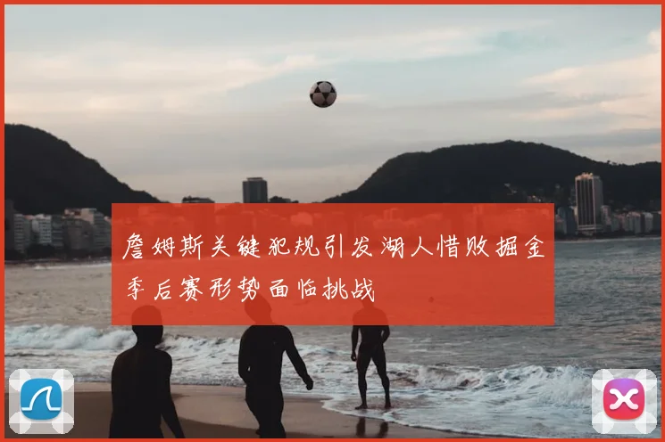 詹姆斯关键犯规引发湖人惜败掘金季后赛形势面临挑战