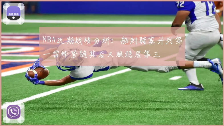 NBA近期战绩分析：船刺骑塞并列第一雷蜂紧随其后火狼稳居第三