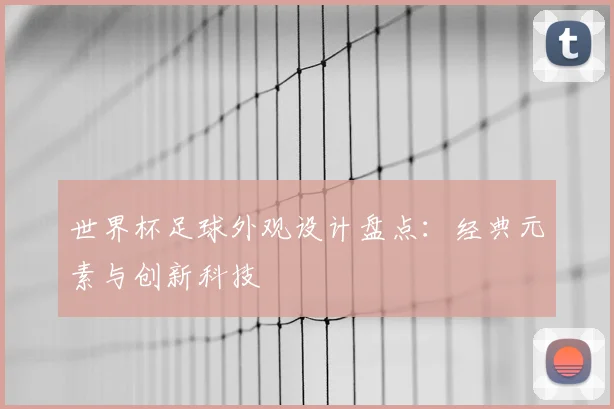 世界杯足球外观设计盘点：经典元素与创新科技
