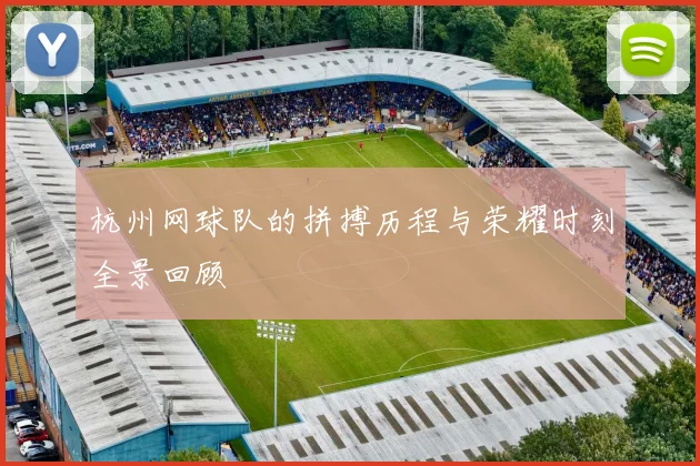 杭州网球队的拼搏历程与荣耀时刻全景回顾