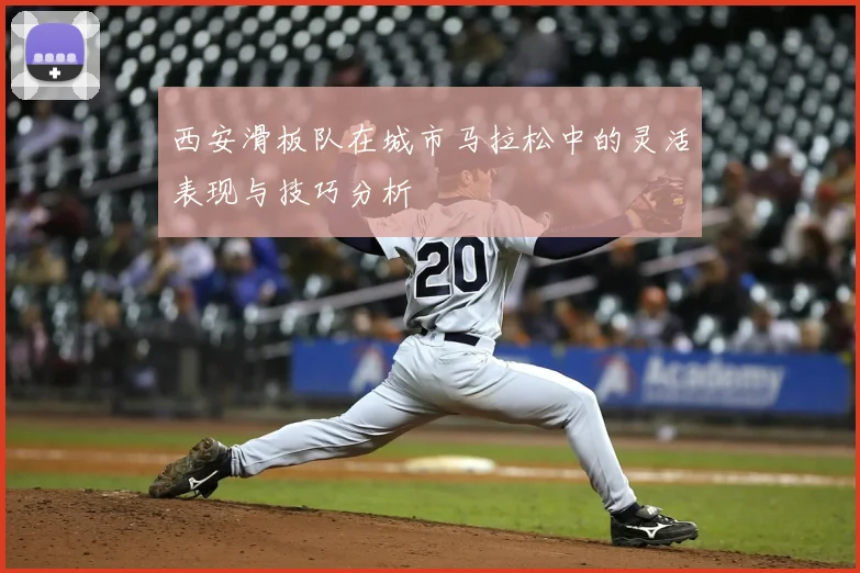 西安滑板队在城市马拉松中的灵活表现与技巧分析