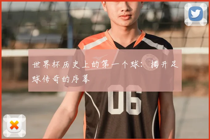 世界杯历史上的第一个球：揭开足球传奇的序幕