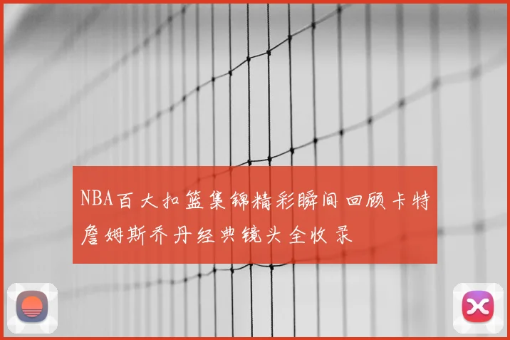 NBA百大扣篮集锦精彩瞬间回顾卡特詹姆斯乔丹经典镜头全收录