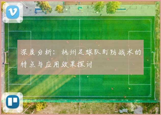 深度分析：杭州足球队盯防战术的特点与应用效果探讨