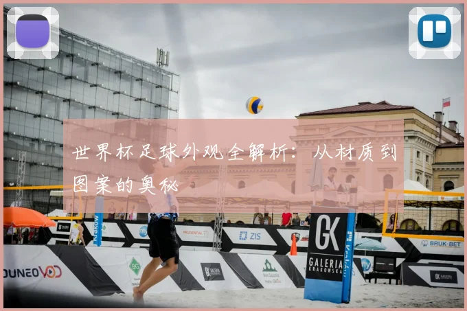 世界杯足球外观全解析：从材质到图案的奥秘