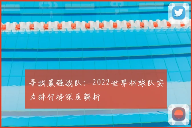 寻找最强战队:2022世界杯球队实力排行榜深度解析