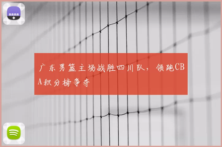 广东男篮主场战胜四川队，领跑CBA积分榜争夺