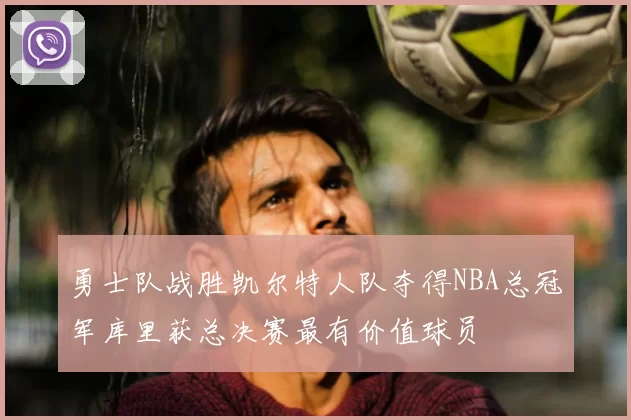 勇士队战胜凯尔特人队夺得NBA总冠军库里获总决赛最有价值球员