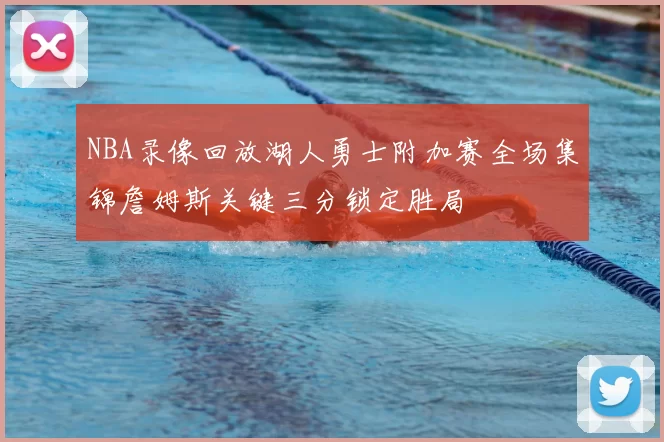 NBA录像回放湖人勇士附加赛全场集锦詹姆斯关键三分锁定胜局