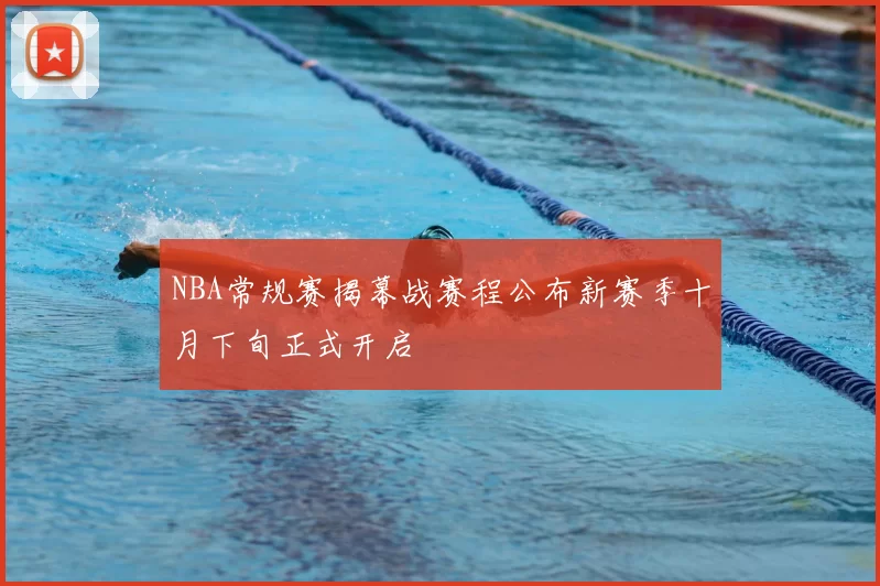 NBA常规赛揭幕战赛程公布新赛季十月下旬正式开启