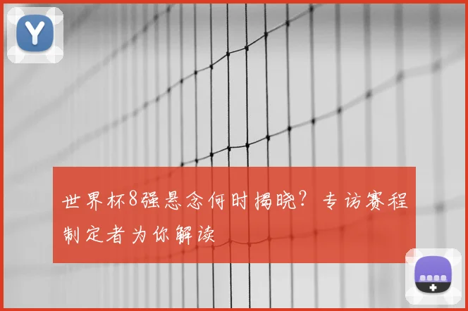 世界杯8强悬念何时揭晓？专访赛程制定者为你解读