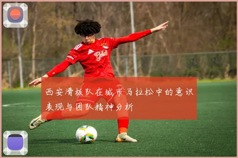 西安滑板队在城市马拉松中的意识表现与团队精神分析