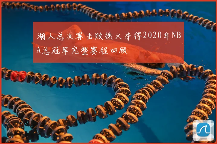 湖人总决赛击败热火夺得2020年NBA总冠军完整赛程回顾