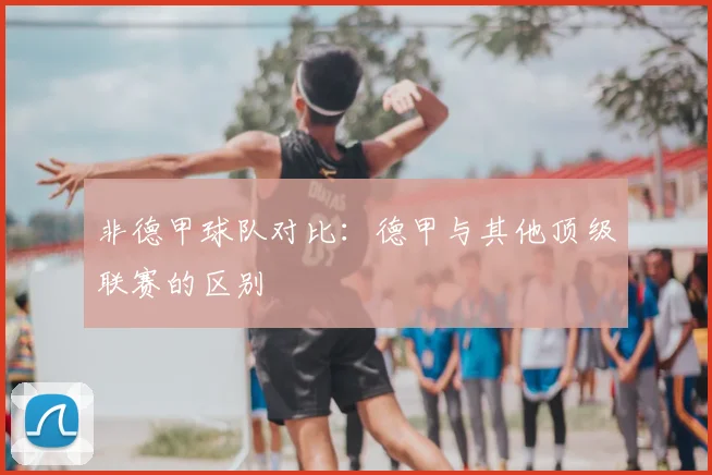 非德甲球队对比：德甲与其他顶级联赛的区别
