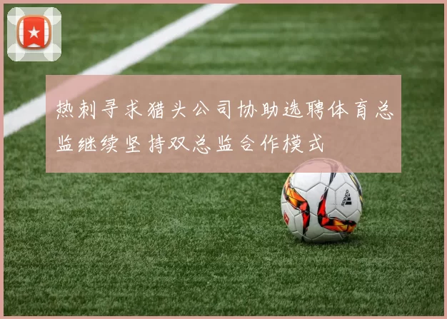 热刺寻求猎头公司协助选聘体育总监继续坚持双总监合作模式