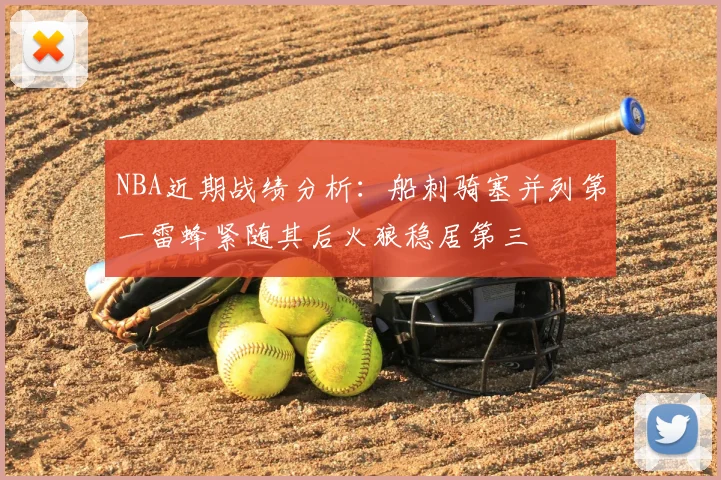 NBA近期战绩分析：船刺骑塞并列第一雷蜂紧随其后火狼稳居第三