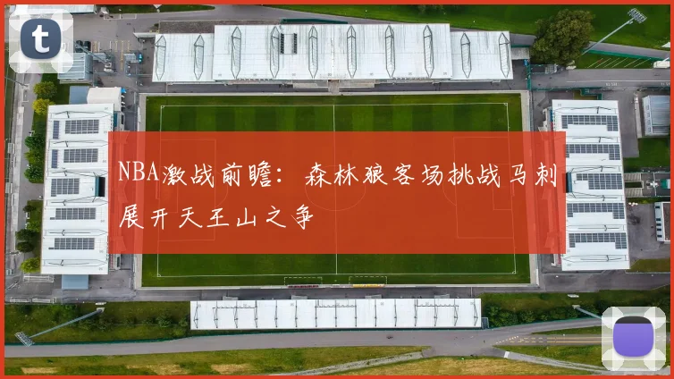 NBA激战前瞻：森林狼客场挑战马刺展开天王山之争