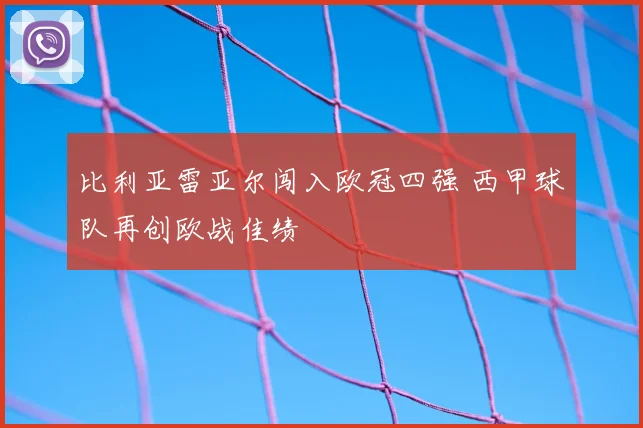 比利亚雷亚尔闯入欧冠四强 西甲球队再创欧战佳绩