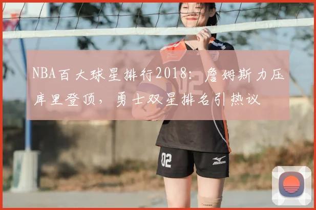 NBA百大球星排行2018:詹姆斯力压库里登顶,勇士双星排名引热议