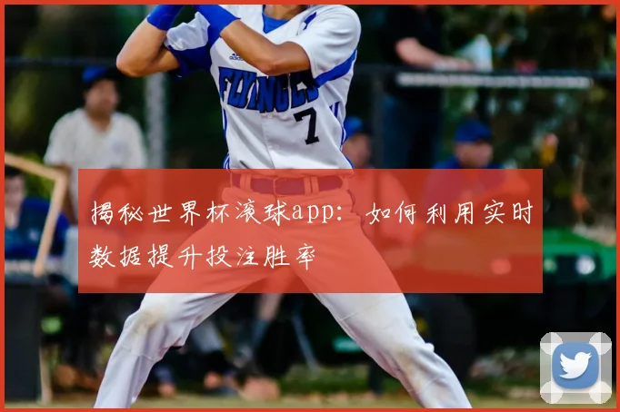 揭秘世界杯滚球app：如何利用实时数据提升投注胜率
