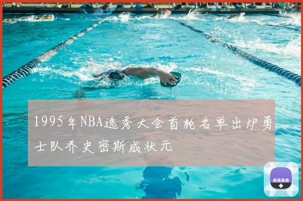 1995年NBA选秀大会首轮名单出炉勇士队乔史密斯成状元