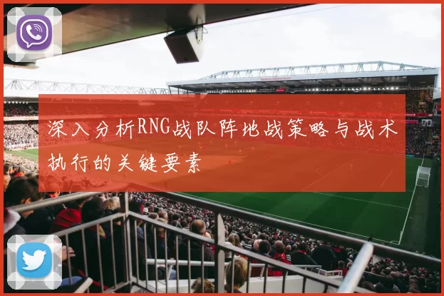 深入分析RNG战队阵地战策略与战术执行的关键要素