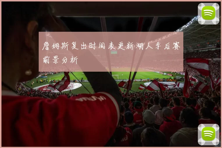 詹姆斯复出时间表更新湖人季后赛前景分析