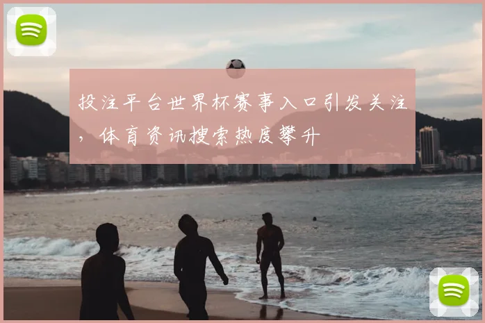 投注平台世界杯赛事入口引发关注，体育资讯搜索热度攀升